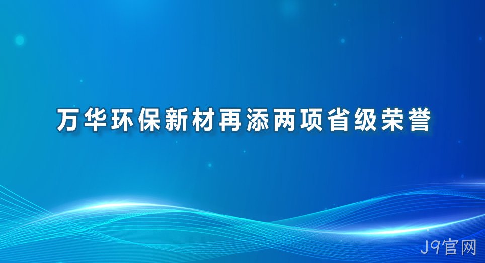 J9官网环保新材再添两项省级荣誉