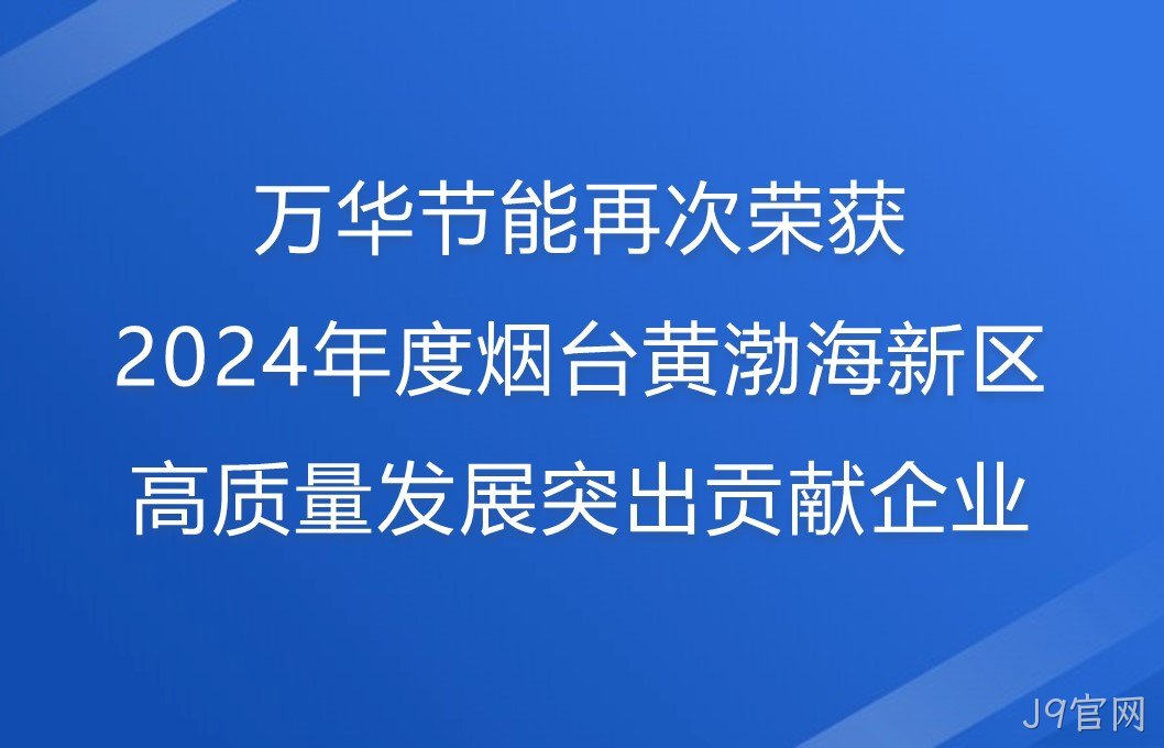 J9官网再次荣获2024年度烟台黄渤海新区高质量发展突出贡献企业