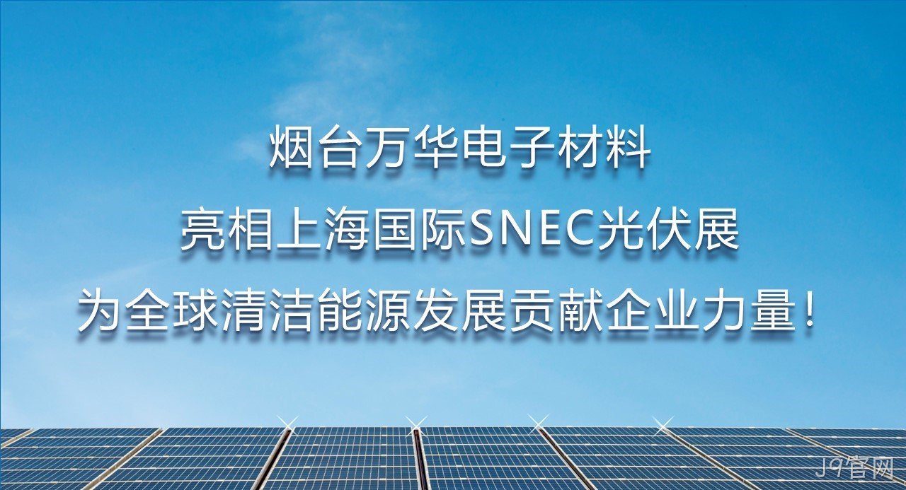 烟台J9官网电子材料亮相上海国际SNEC光伏展，为全球清洁能源发展贡献企业力量！